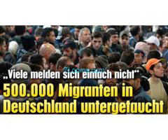nur in Deutschland 500.000 Flüchtlinge Invasoren untergetaucht sind;