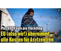 Plus 6.000,- Euro pro Flüchtling; EU (also wir!) übernimmt alle Kosten für Asylzentren!