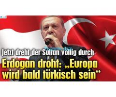 Jetzt dreht Erdogan wirklich durch, Erdogan droht: Europa wird türkisch sein!