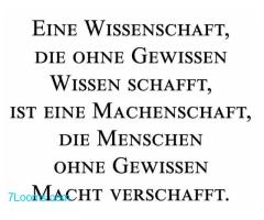 EINE WISSENSCHAFT, DIE OHNE GEWISSEN WISSEN SCHAFFT, IST EINE MACHENSCHAFT,  ;